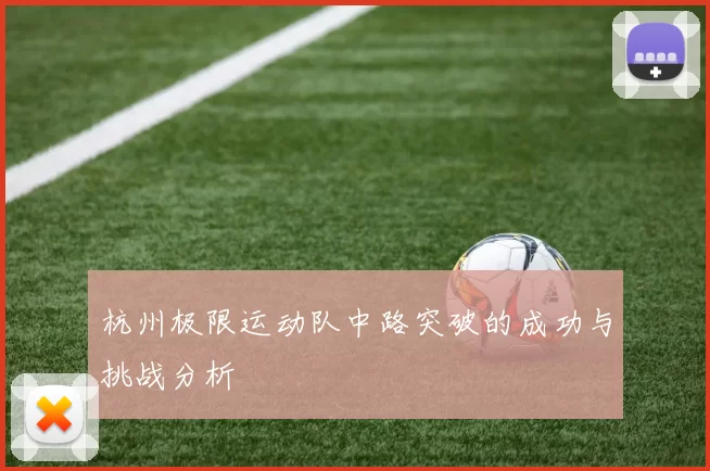 杭州极限运动队中路突破的成功与挑战分析
