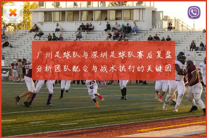 广州足球队与深圳足球队赛后复盘分析团队配合与战术执行的关键因素