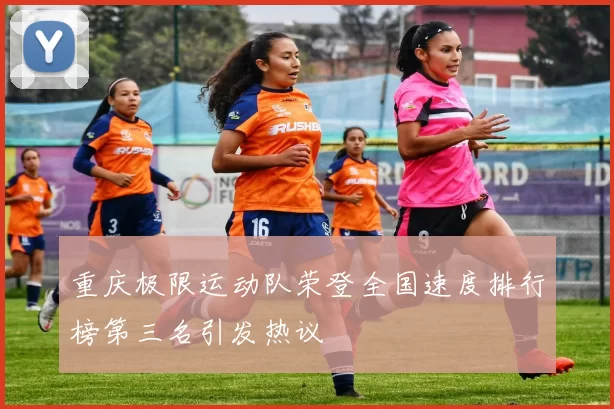 重庆极限运动队荣登全国速度排行榜第三名引发热议