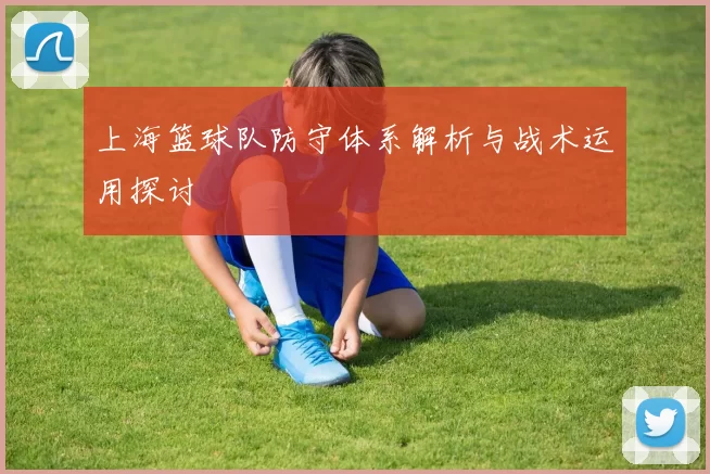 上海篮球队防守体系解析与战术运用探讨