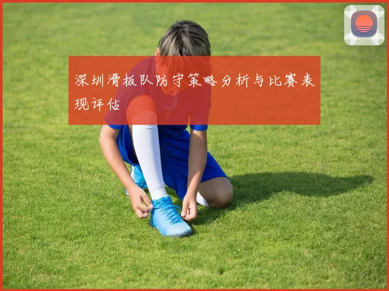 深圳滑板队防守策略分析与比赛表现评估