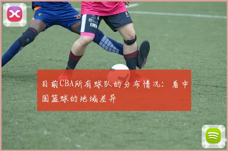 目前CBA所有球队的分布情况：看中国篮球的地域差异