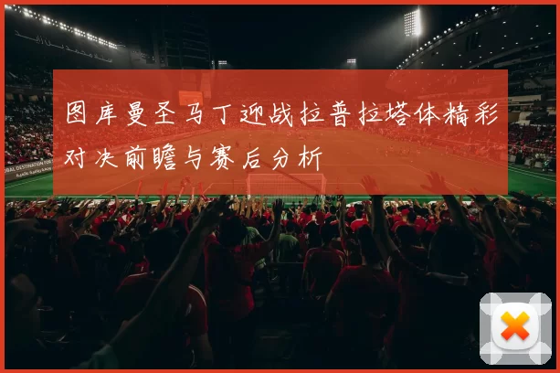 图库曼圣马丁迎战拉普拉塔体精彩对决前瞻与赛后分析