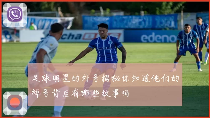 足球明星的外号揭秘你知道他们的绰号背后有哪些故事吗