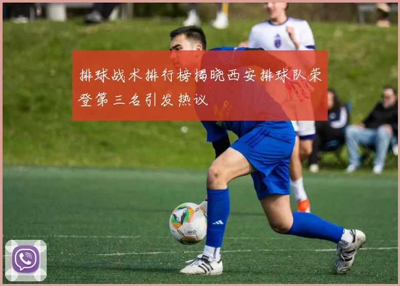 排球战术排行榜揭晓西安排球队荣登第三名引发热议