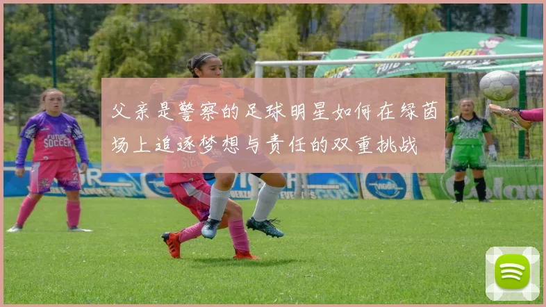 父亲是警察的足球明星如何在绿茵场上追逐梦想与责任的双重挑战