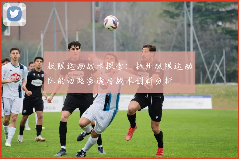 极限运动战术探索：杭州极限运动队的边路渗透与战术创新分析