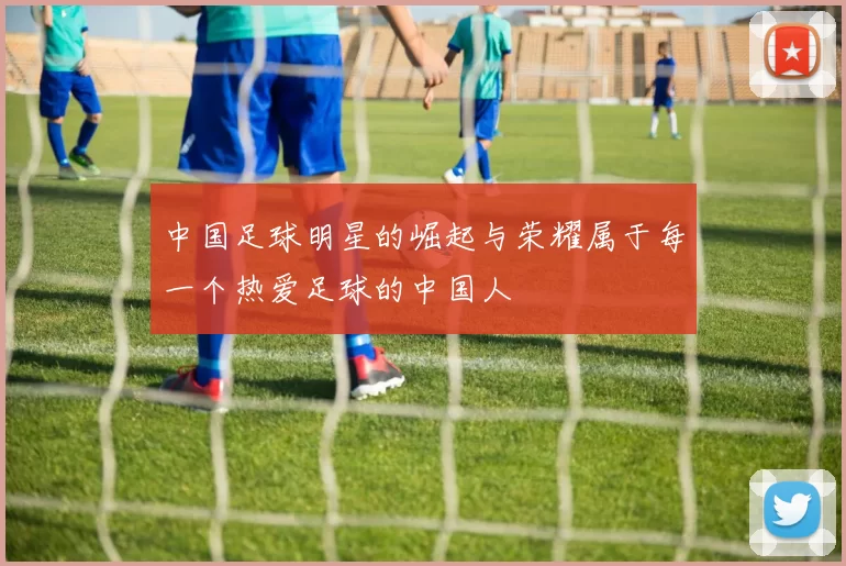 中国足球明星的崛起与荣耀属于每一个热爱足球的中国人