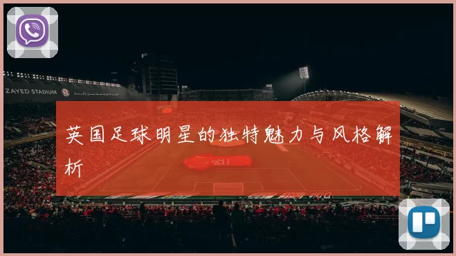英国足球明星的独特魅力与风格解析