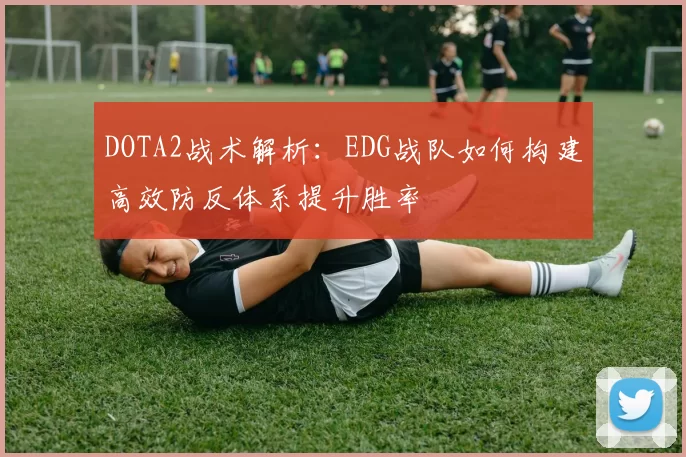 DOTA2战术解析：EDG战队如何构建高效防反体系提升胜率