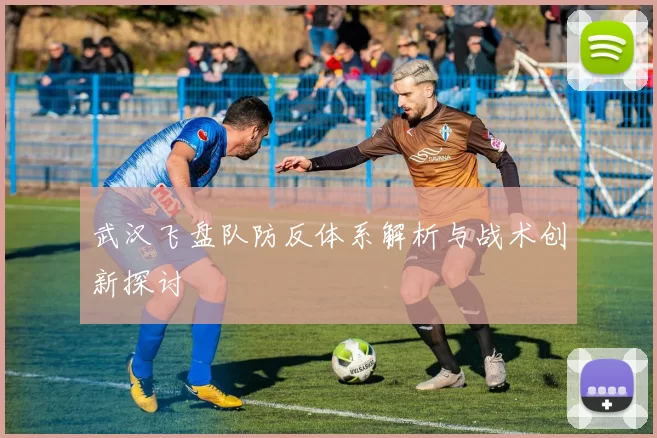 武汉飞盘队防反体系解析与战术创新探讨