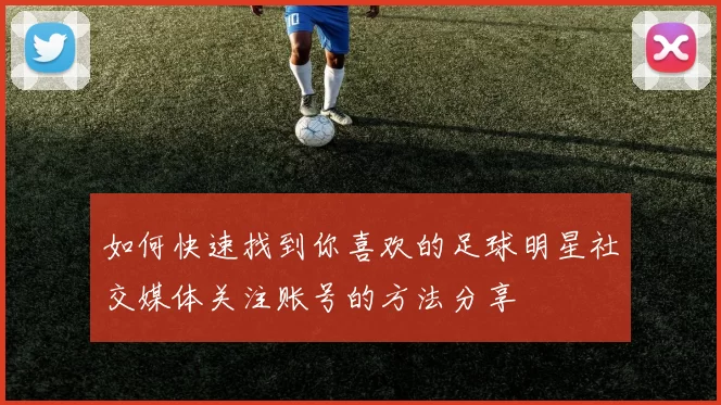 如何快速找到你喜欢的足球明星社交媒体关注账号的方法分享