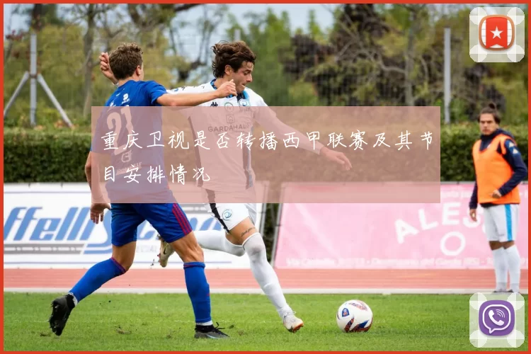 重庆卫视是否转播西甲联赛及其节目安排情况