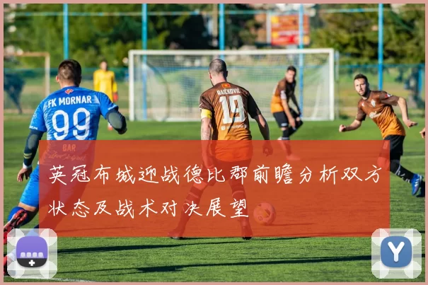 英冠布城迎战德比郡前瞻分析双方状态及战术对决展望