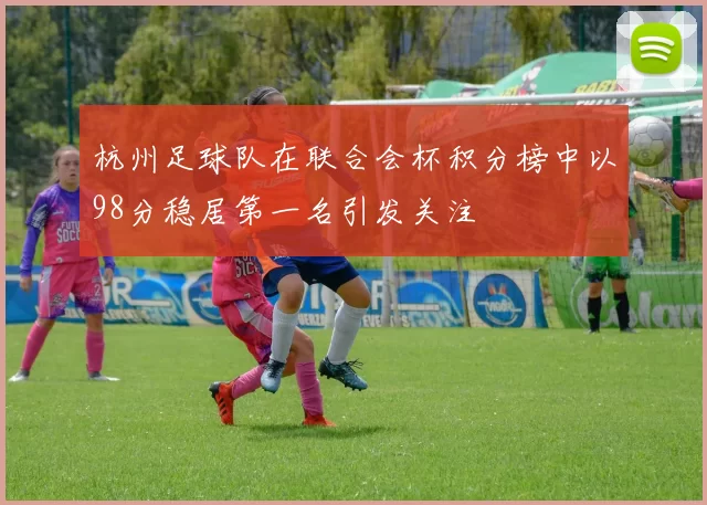 杭州足球队在联合会杯积分榜中以98分稳居第一名引发关注