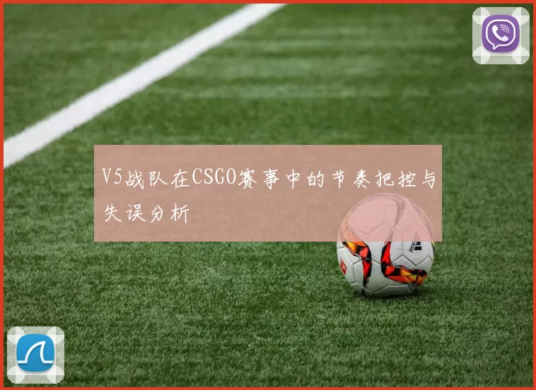 V5战队在CSGO赛事中的节奏把控与失误分析