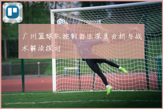 广州篮球队控制打法深度分析与战术解读探讨