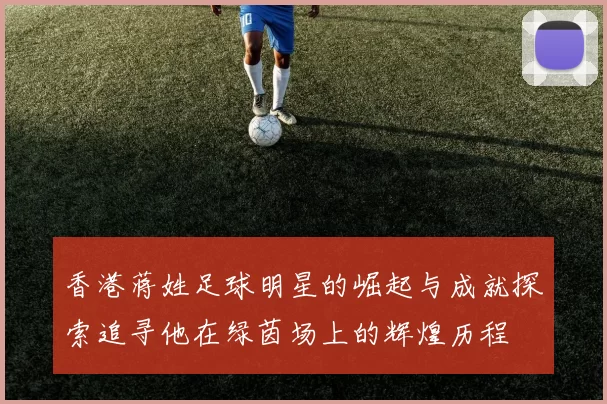 香港蒋姓足球明星的崛起与成就探索追寻他在绿茵场上的辉煌历程