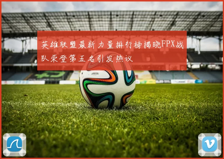 英雄联盟最新力量排行榜揭晓FPX战队荣登第五名引发热议