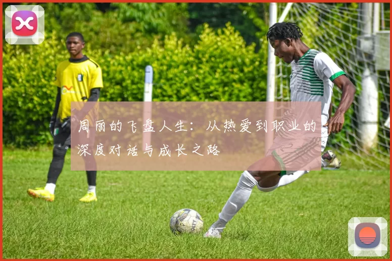周丽的飞盘人生：从热爱到职业的深度对话与成长之路