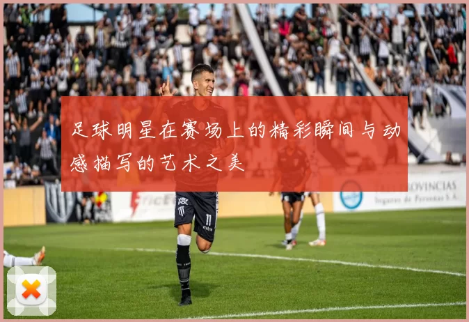 足球明星在赛场上的精彩瞬间与动感描写的艺术之美