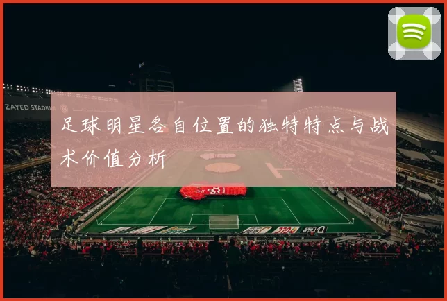 足球明星各自位置的独特特点与战术价值分析