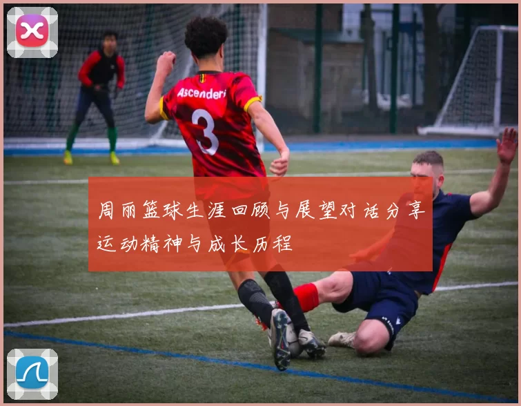 周丽篮球生涯回顾与展望对话分享运动精神与成长历程