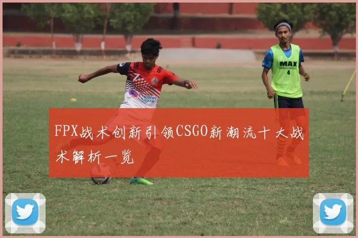 FPX战术创新引领CSGO新潮流十大战术解析一览