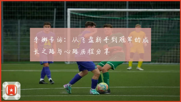李娜专访：从飞盘新手到冠军的成长之路与心路历程分享