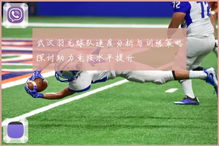 武汉羽毛球队速度分析与训练策略探讨助力竞技水平提升