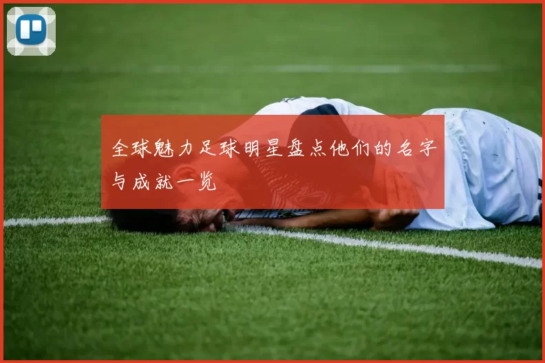 全球魅力足球明星盘点他们的名字与成就一览