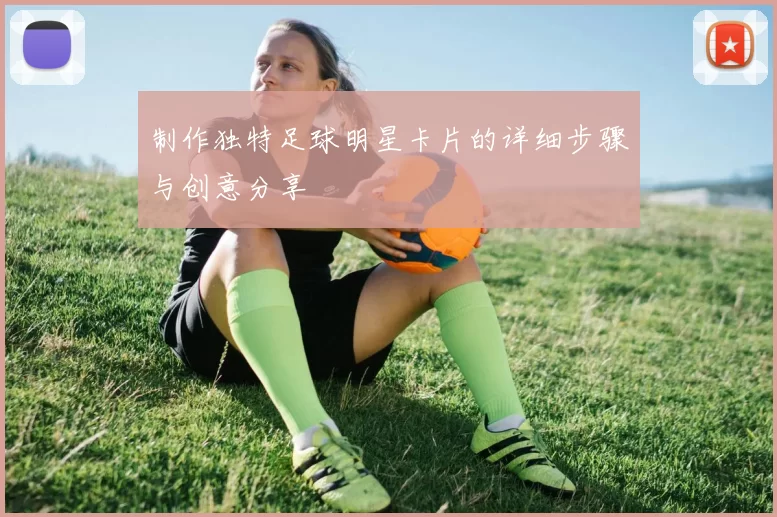制作独特足球明星卡片的详细步骤与创意分享