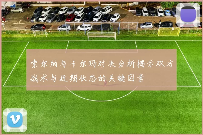 索尔纳与卡尔玛对决分析揭示双方战术与近期状态的关键因素