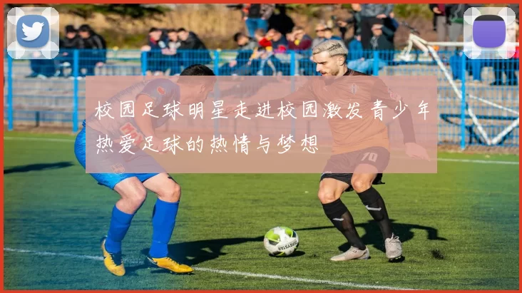 校园足球明星走进校园激发青少年热爱足球的热情与梦想