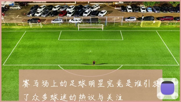 赛马场上的足球明星究竟是谁引发了众多球迷的热议与关注