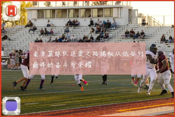 南京篮球队逆袭之路揭秘从低谷到巅峰的奋斗与荣耀