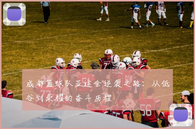 成都篮球队亚运会逆袭之路：从低谷到荣耀的奋斗历程