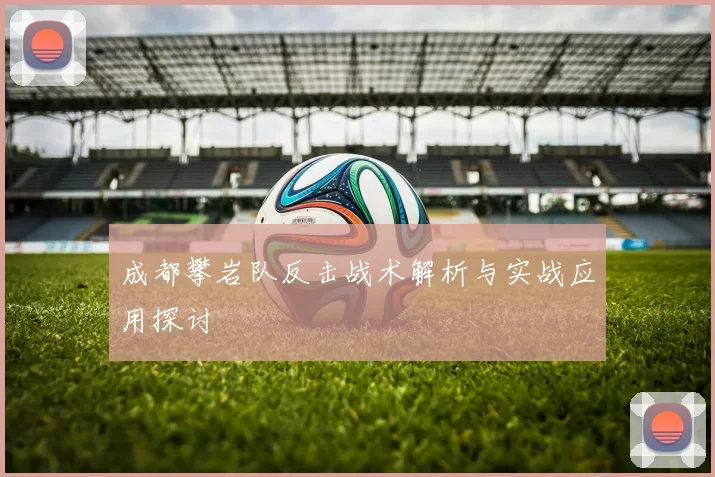 成都攀岩队反击战术解析与实战应用探讨