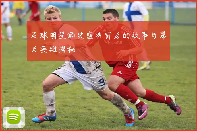 足球明星颁奖盛典背后的故事与幕后英雄揭秘