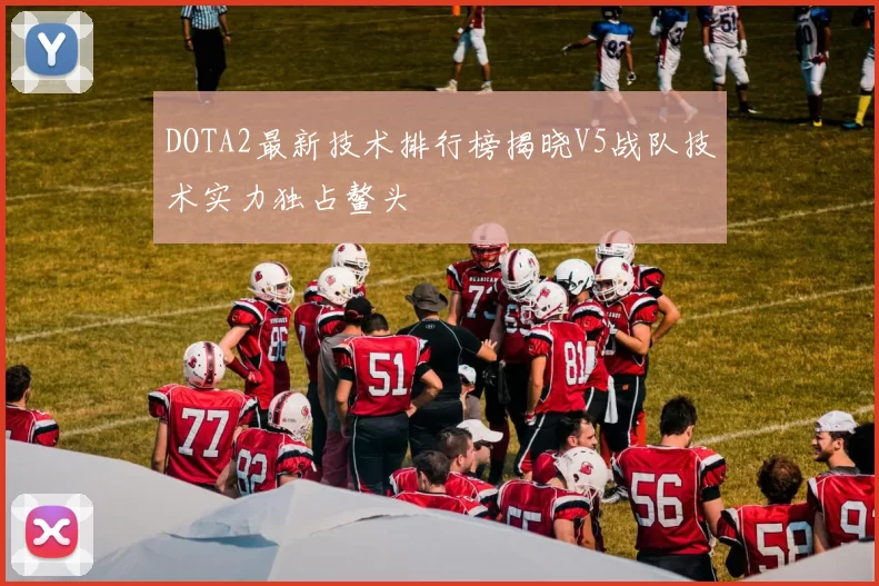 DOTA2最新技术排行榜揭晓V5战队技术实力独占鳌头