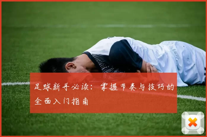 足球新手必读：掌握节奏与技巧的全面入门指南