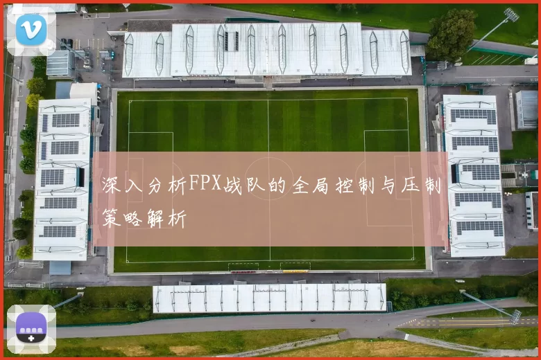 深入分析FPX战队的全局控制与压制策略解析
