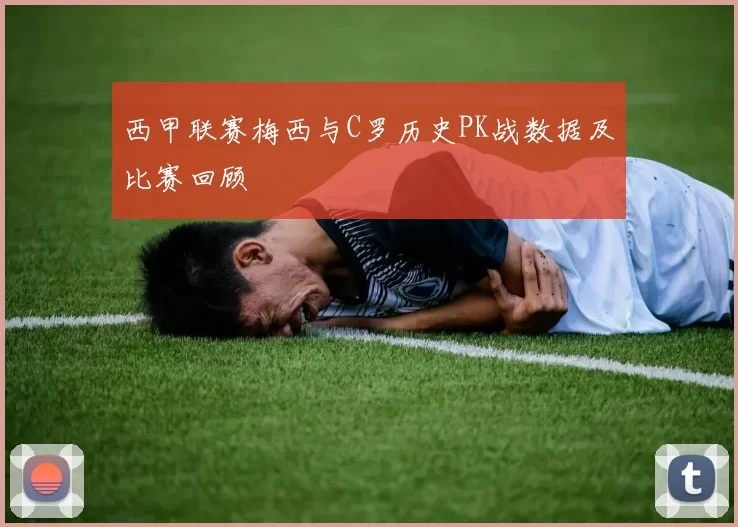 西甲联赛梅西与C罗历史PK战数据及比赛回顾