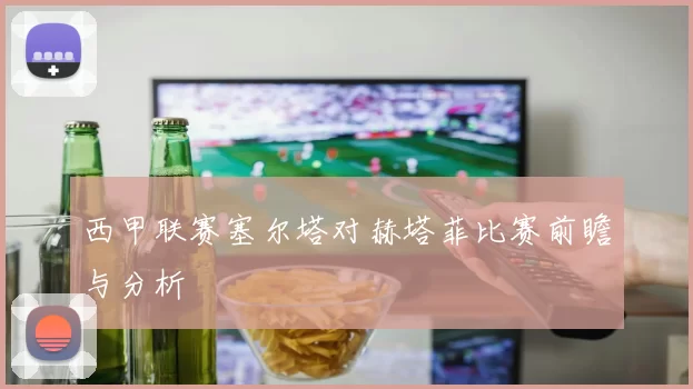 西甲联赛塞尔塔对赫塔菲比赛前瞻与分析
