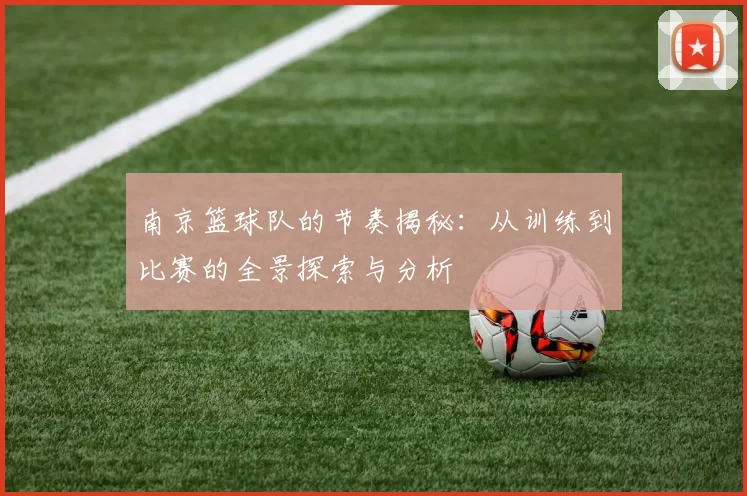 南京篮球队的节奏揭秘：从训练到比赛的全景探索与分析