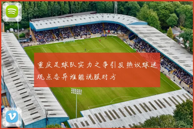 重庆足球队实力之争引发热议球迷观点各异谁能说服对方