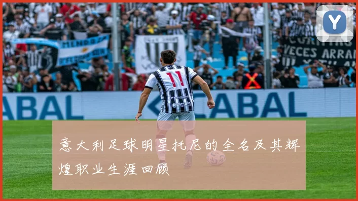 意大利足球明星托尼的全名及其辉煌职业生涯回顾