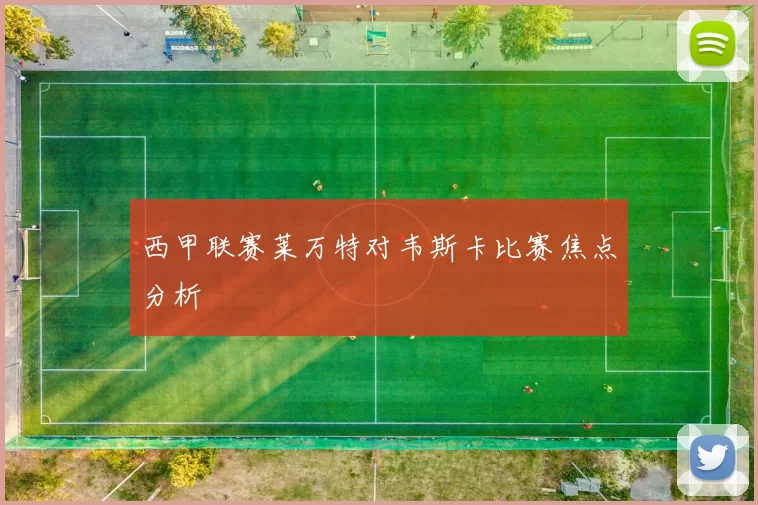 西甲联赛莱万特对韦斯卡比赛焦点分析
