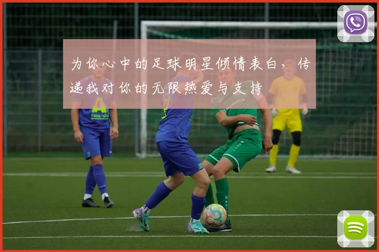 为你心中的足球明星倾情表白，传递我对你的无限热爱与支持