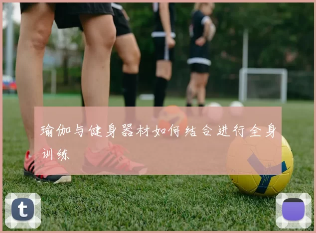 瑜伽与健身器材如何结合进行全身训练